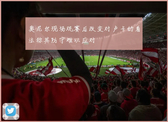 奥尼尔现场观赛后改变对卢卡的看法称其防守难以应对