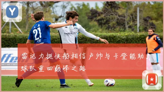 雷记力挺快船相信卢帅与卡登能助球队重回巅峰之路