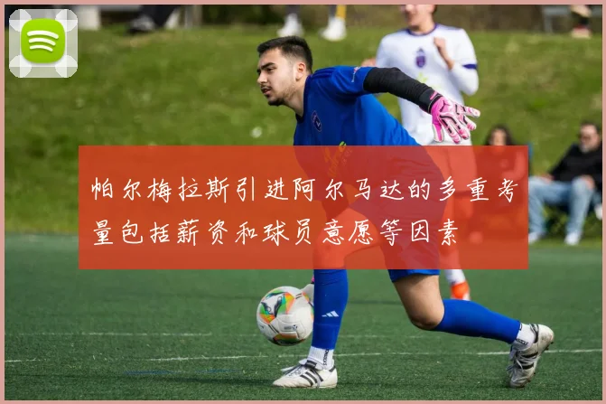 帕尔梅拉斯引进阿尔马达的多重考量包括薪资和球员意愿等因素