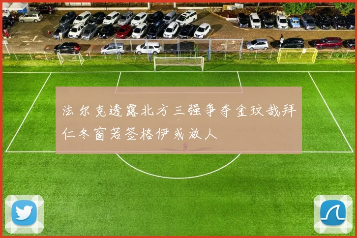 法尔克透露北方三强争夺金玟哉拜仁冬窗若签格伊或放人
