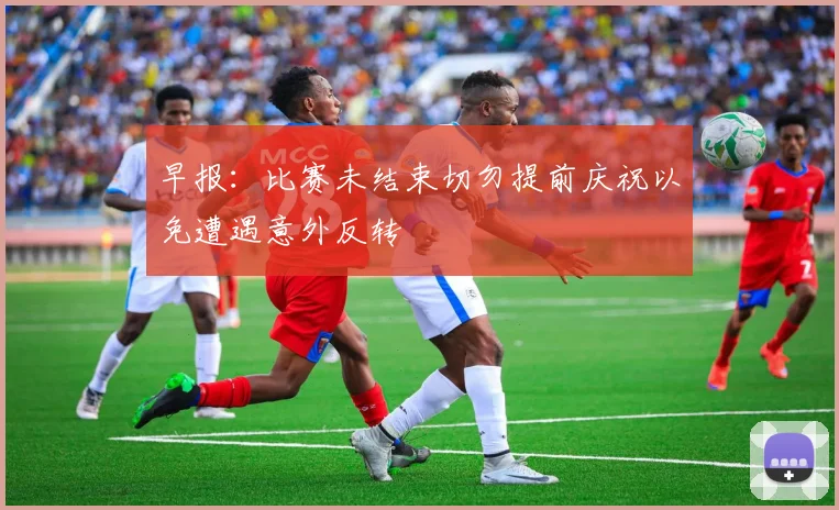 早报：比赛未结束切勿提前庆祝以免遭遇意外反转