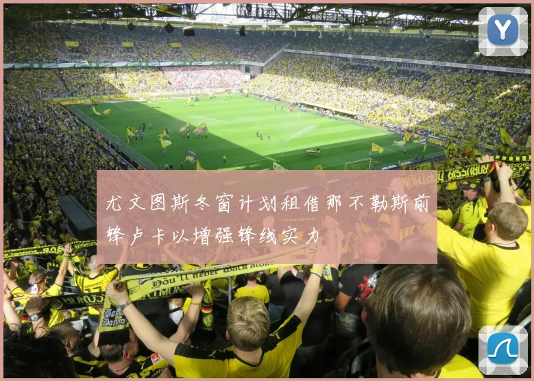 尤文图斯冬窗计划租借那不勒斯前锋卢卡以增强锋线实力