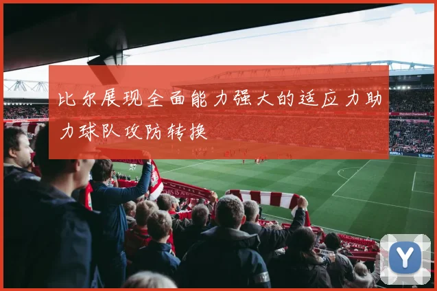 比尔展现全面能力强大的适应力助力球队攻防转换