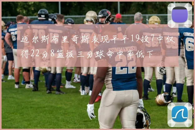 迈尔斯布里奇斯表现平平19投7中仅得22分8篮板三分球命中率低下