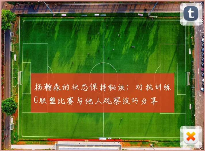 杨瀚森的状态保持秘诀：对抗训练G联盟比赛与他人观察技巧分享