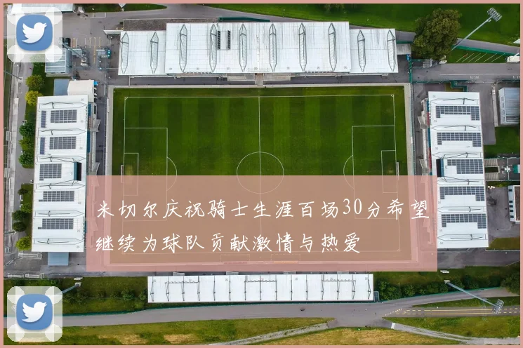 米切尔庆祝骑士生涯百场30分希望继续为球队贡献激情与热爱