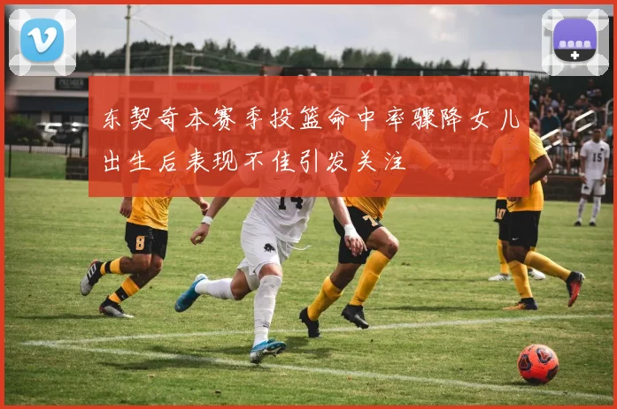 东契奇本赛季投篮命中率骤降女儿出生后表现不佳引发关注
