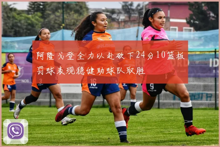 阿隆戈登全力以赴砍下24分10篮板罚球表现稳健助球队取胜