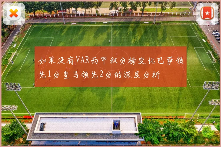 如果没有VAR西甲积分榜变化巴萨领先1分皇马领先2分的深度分析
