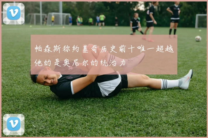 帕森斯称约基奇历史前十唯一超越他的是奥尼尔的统治力